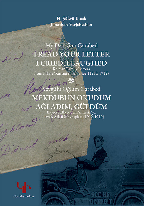 Sevgülü Oğlum Garabed, Mekdubu Okudum, Ağladım, Güldüm : Kayseri Efkere'den Amerıka'ya Kocayan Ailesi Mektupları (1912-1919)